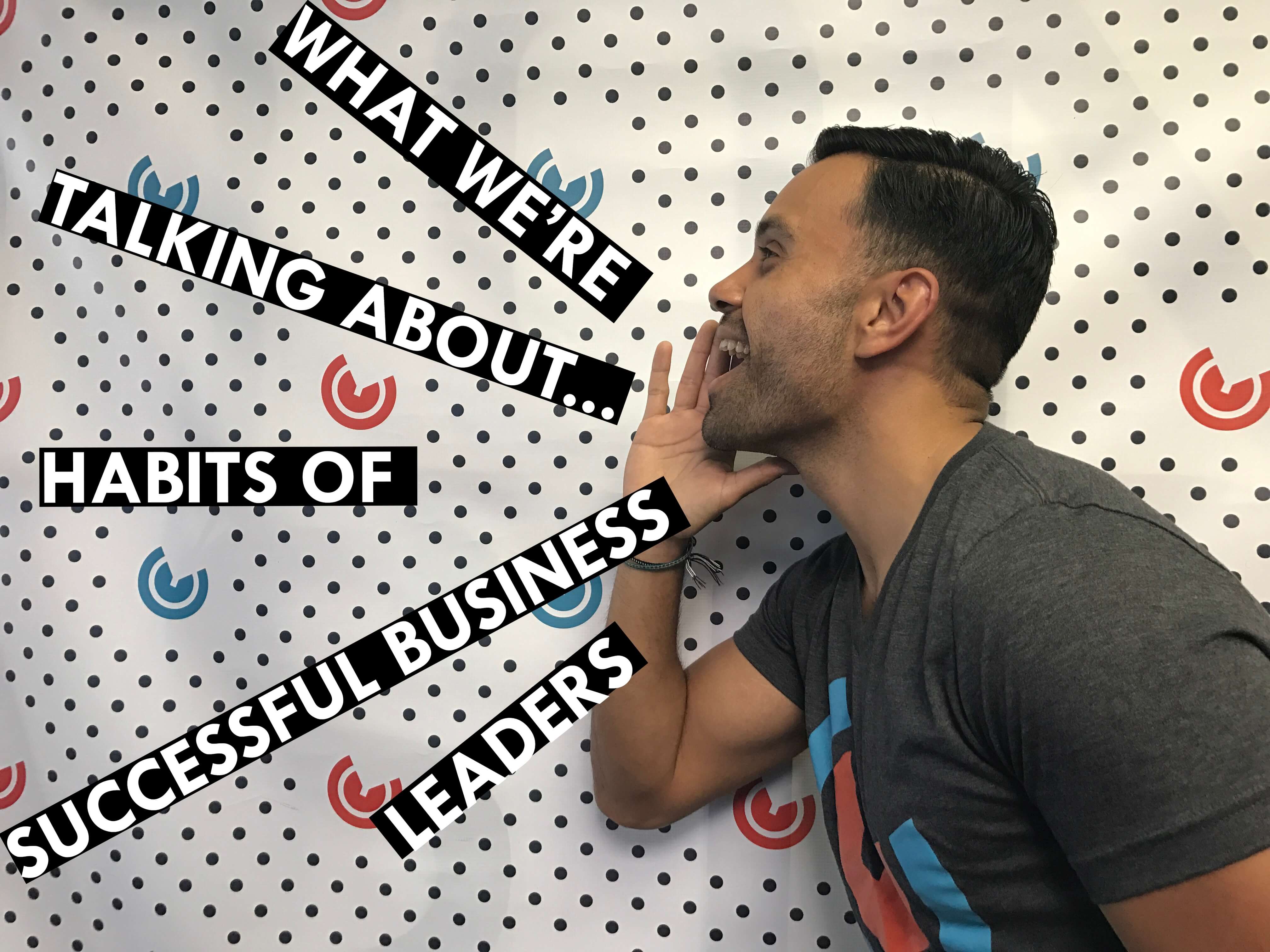 What We're Talking About...Habits of Successful Business Leaders